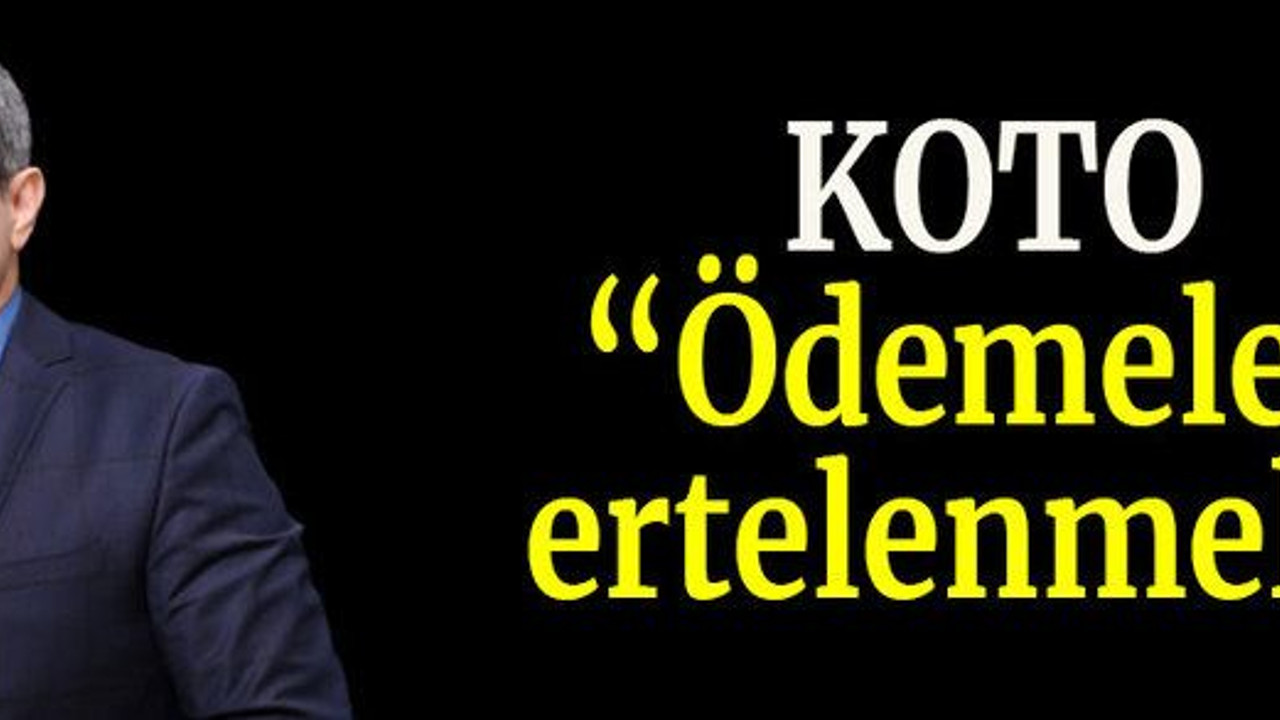 KOTO: “Ödemeler ertelenmeli”